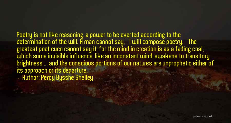 Percy Bysshe Shelley Quotes: Poetry Is Not Like Reasoning, A Power To Be Exerted According To The Determination Of The Will. A Man Cannot