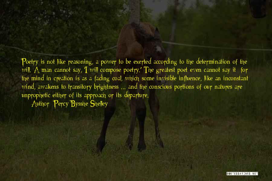 Percy Bysshe Shelley Quotes: Poetry Is Not Like Reasoning, A Power To Be Exerted According To The Determination Of The Will. A Man Cannot