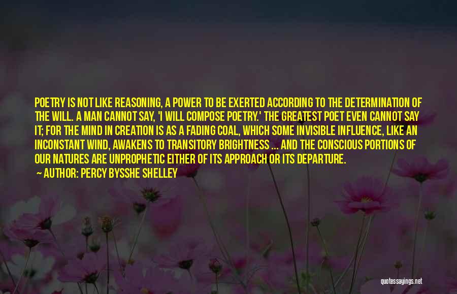 Percy Bysshe Shelley Quotes: Poetry Is Not Like Reasoning, A Power To Be Exerted According To The Determination Of The Will. A Man Cannot