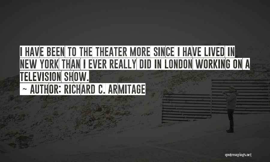 Richard C. Armitage Quotes: I Have Been To The Theater More Since I Have Lived In New York Than I Ever Really Did In