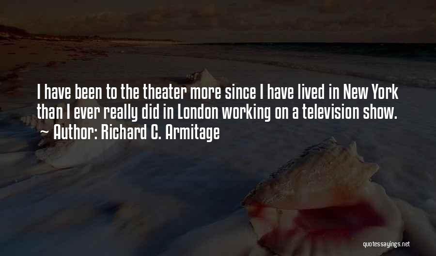 Richard C. Armitage Quotes: I Have Been To The Theater More Since I Have Lived In New York Than I Ever Really Did In