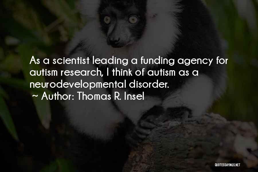 Thomas R. Insel Quotes: As A Scientist Leading A Funding Agency For Autism Research, I Think Of Autism As A Neurodevelopmental Disorder.