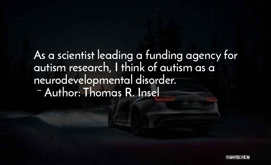 Thomas R. Insel Quotes: As A Scientist Leading A Funding Agency For Autism Research, I Think Of Autism As A Neurodevelopmental Disorder.