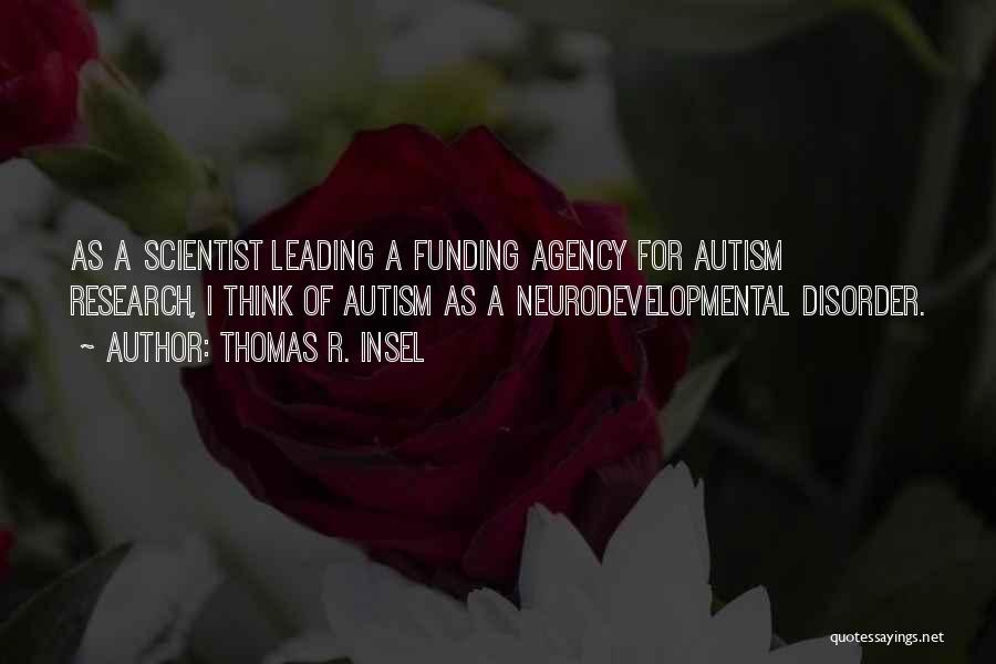 Thomas R. Insel Quotes: As A Scientist Leading A Funding Agency For Autism Research, I Think Of Autism As A Neurodevelopmental Disorder.