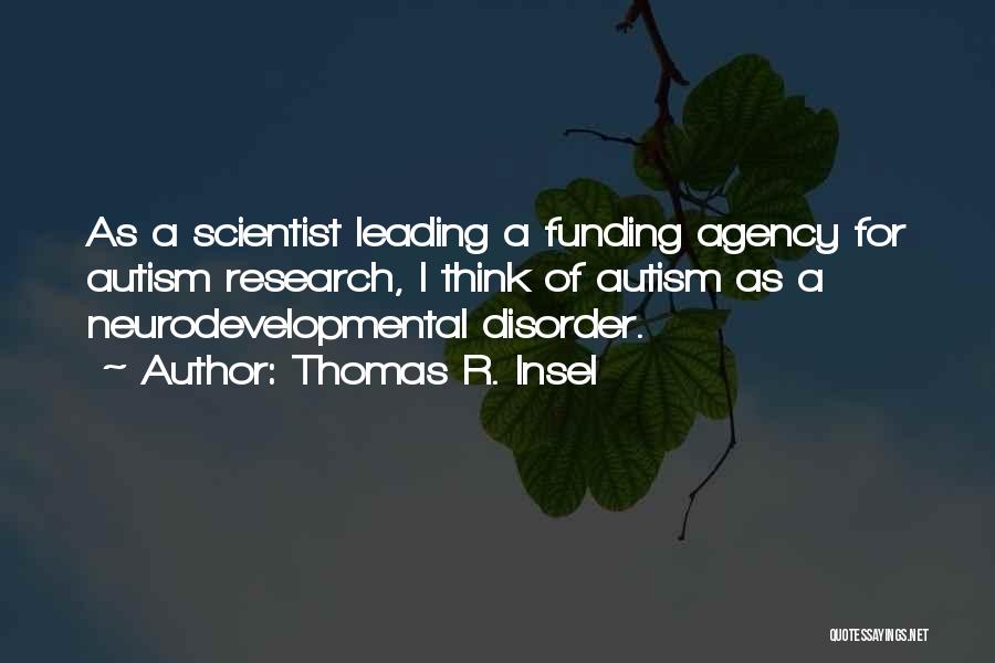 Thomas R. Insel Quotes: As A Scientist Leading A Funding Agency For Autism Research, I Think Of Autism As A Neurodevelopmental Disorder.
