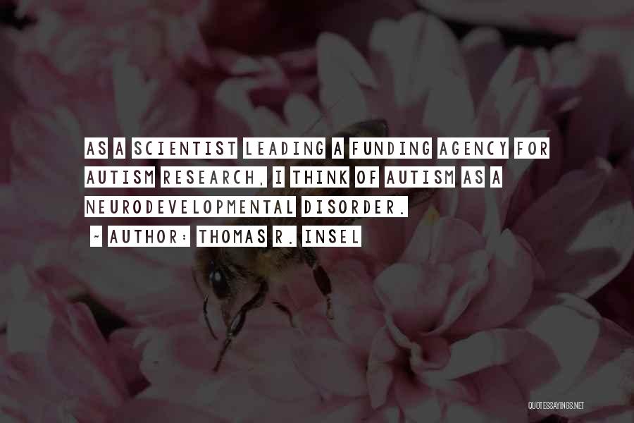 Thomas R. Insel Quotes: As A Scientist Leading A Funding Agency For Autism Research, I Think Of Autism As A Neurodevelopmental Disorder.