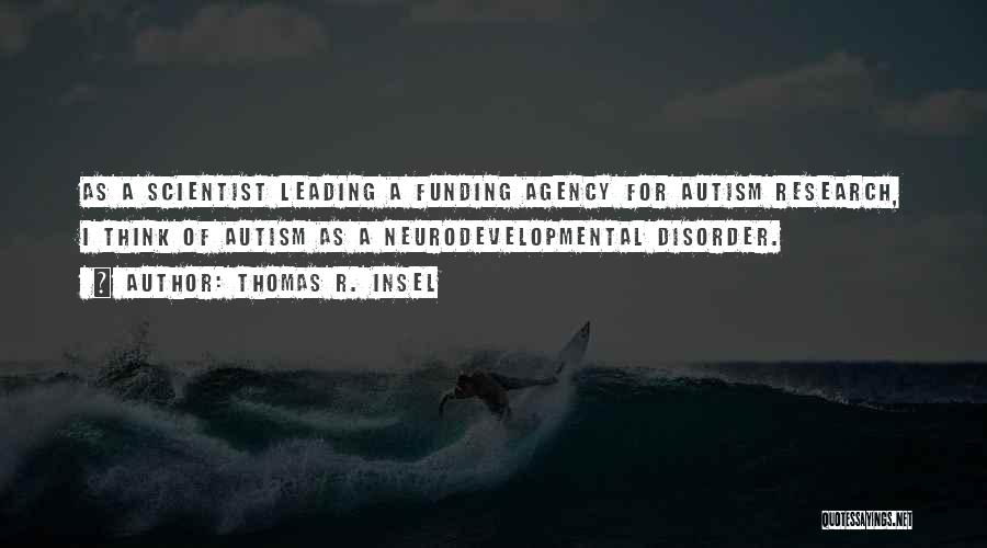 Thomas R. Insel Quotes: As A Scientist Leading A Funding Agency For Autism Research, I Think Of Autism As A Neurodevelopmental Disorder.