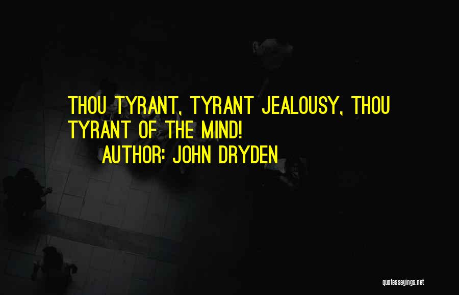 John Dryden Quotes: Thou Tyrant, Tyrant Jealousy, Thou Tyrant Of The Mind!