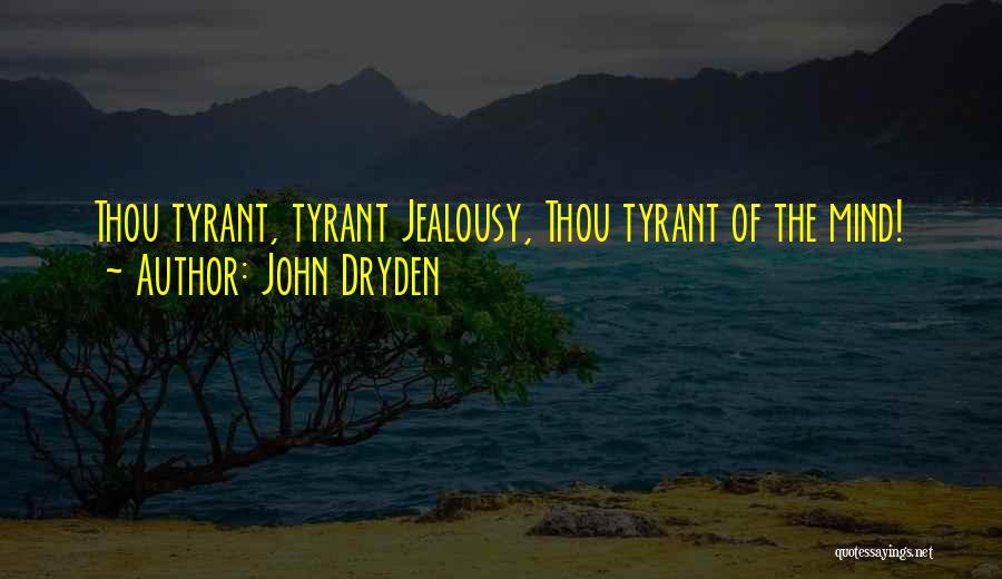 John Dryden Quotes: Thou Tyrant, Tyrant Jealousy, Thou Tyrant Of The Mind!