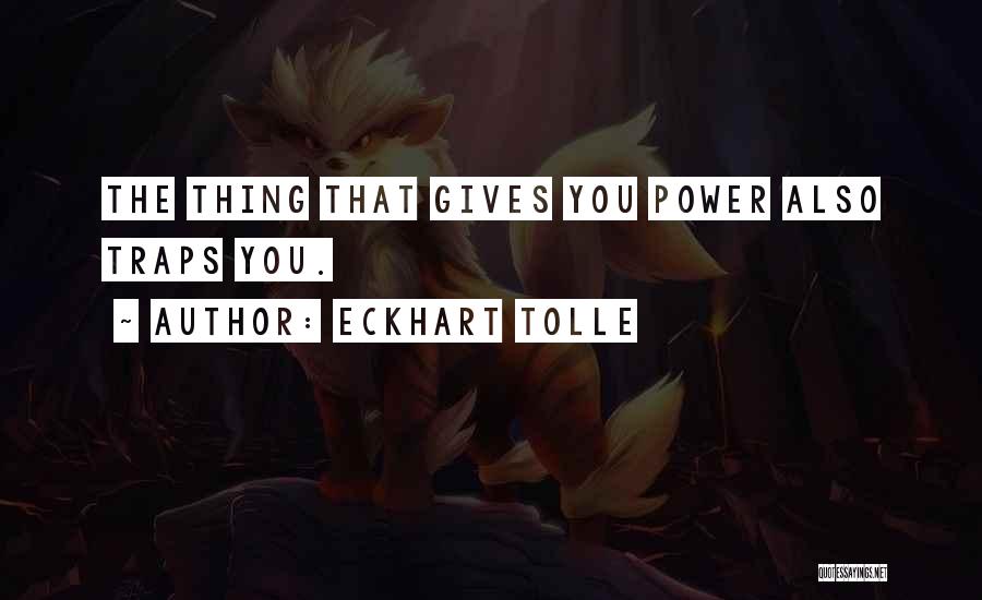 Eckhart Tolle Quotes: The Thing That Gives You Power Also Traps You.