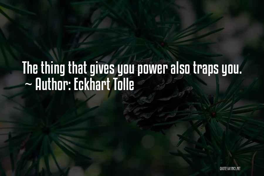 Eckhart Tolle Quotes: The Thing That Gives You Power Also Traps You.
