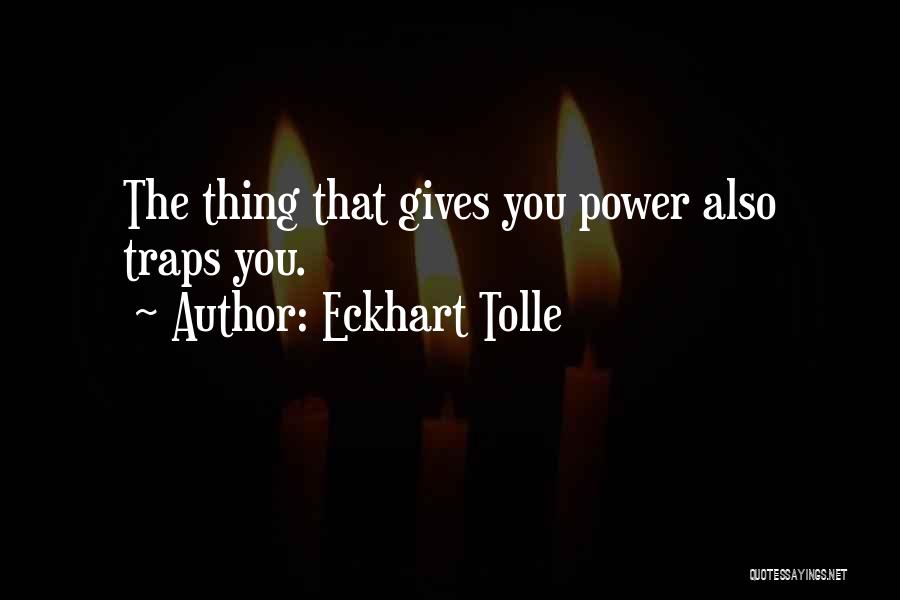 Eckhart Tolle Quotes: The Thing That Gives You Power Also Traps You.