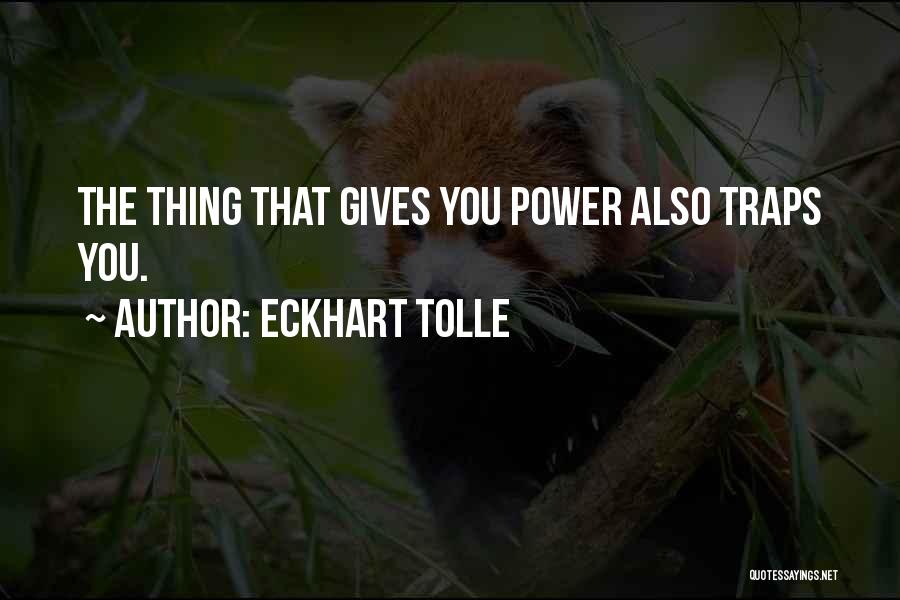 Eckhart Tolle Quotes: The Thing That Gives You Power Also Traps You.