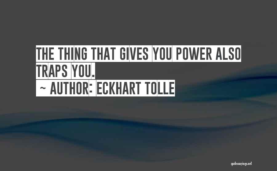 Eckhart Tolle Quotes: The Thing That Gives You Power Also Traps You.