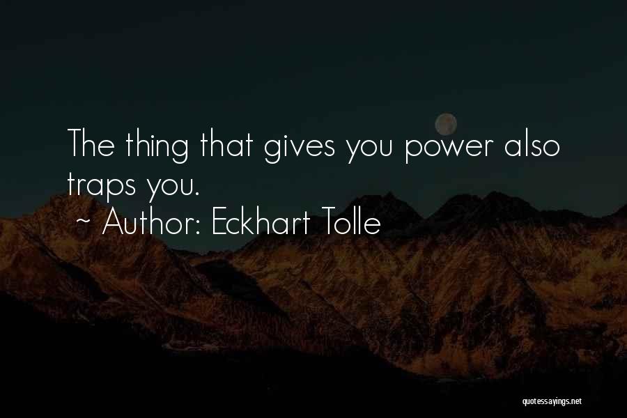 Eckhart Tolle Quotes: The Thing That Gives You Power Also Traps You.