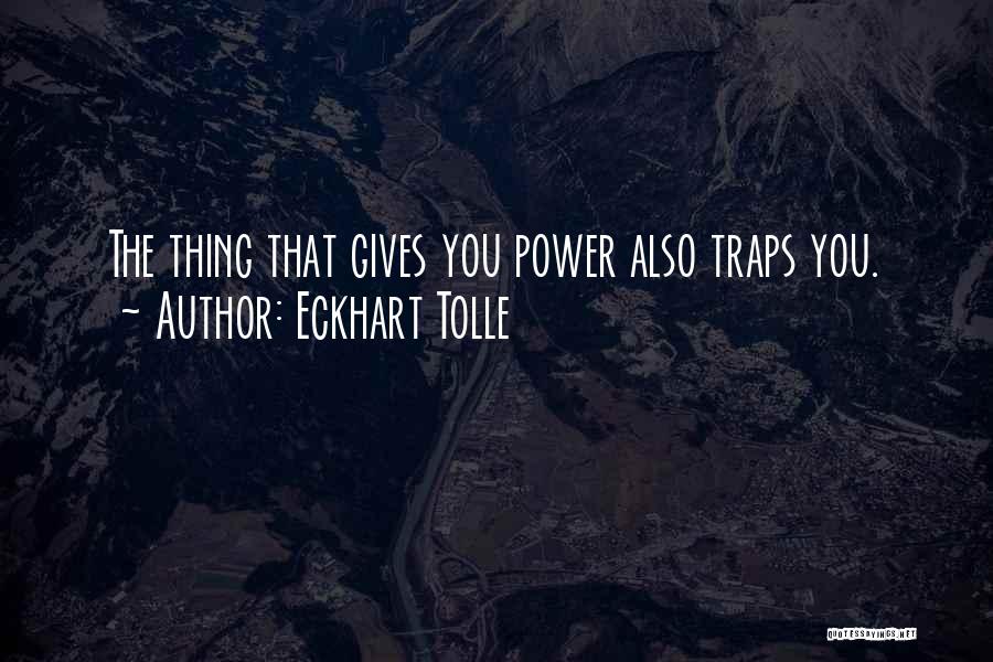 Eckhart Tolle Quotes: The Thing That Gives You Power Also Traps You.