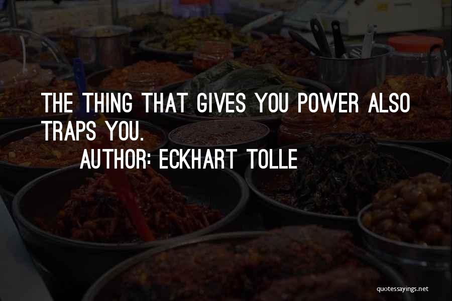 Eckhart Tolle Quotes: The Thing That Gives You Power Also Traps You.