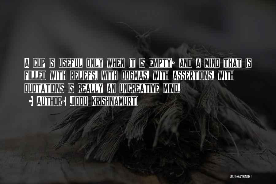 Jiddu Krishnamurti Quotes: A Cup Is Useful Only When It Is Empty; And A Mind That Is Filled With Beliefs, With Dogmas, With