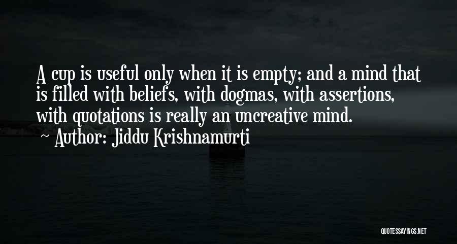 Jiddu Krishnamurti Quotes: A Cup Is Useful Only When It Is Empty; And A Mind That Is Filled With Beliefs, With Dogmas, With