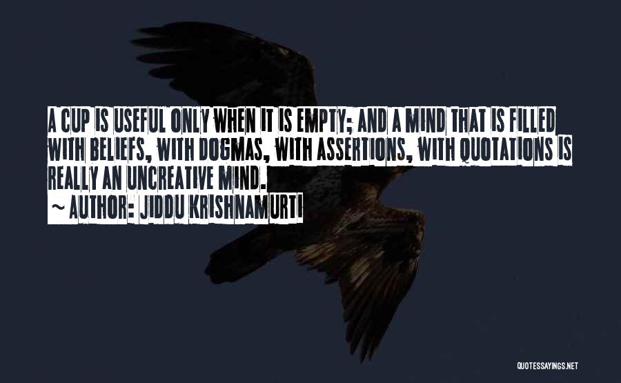 Jiddu Krishnamurti Quotes: A Cup Is Useful Only When It Is Empty; And A Mind That Is Filled With Beliefs, With Dogmas, With