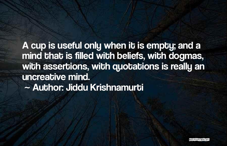 Jiddu Krishnamurti Quotes: A Cup Is Useful Only When It Is Empty; And A Mind That Is Filled With Beliefs, With Dogmas, With