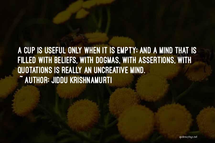 Jiddu Krishnamurti Quotes: A Cup Is Useful Only When It Is Empty; And A Mind That Is Filled With Beliefs, With Dogmas, With