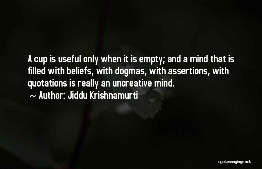 Jiddu Krishnamurti Quotes: A Cup Is Useful Only When It Is Empty; And A Mind That Is Filled With Beliefs, With Dogmas, With