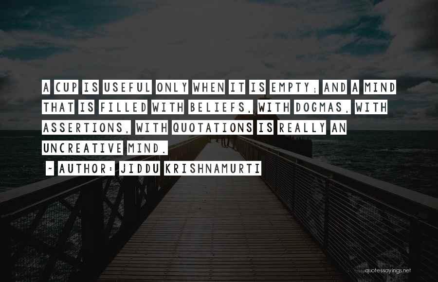 Jiddu Krishnamurti Quotes: A Cup Is Useful Only When It Is Empty; And A Mind That Is Filled With Beliefs, With Dogmas, With