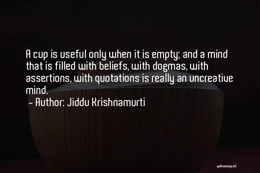 Jiddu Krishnamurti Quotes: A Cup Is Useful Only When It Is Empty; And A Mind That Is Filled With Beliefs, With Dogmas, With