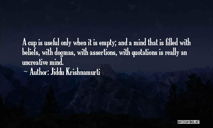 Jiddu Krishnamurti Quotes: A Cup Is Useful Only When It Is Empty; And A Mind That Is Filled With Beliefs, With Dogmas, With