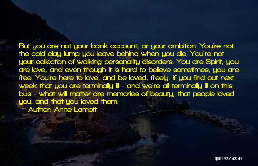 Anne Lamott Quotes: But You Are Not Your Bank Account, Or Your Ambition. You're Not The Cold Clay Lump You Leave Behind When