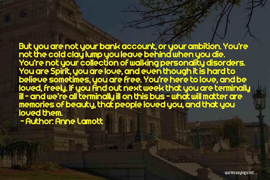 Anne Lamott Quotes: But You Are Not Your Bank Account, Or Your Ambition. You're Not The Cold Clay Lump You Leave Behind When