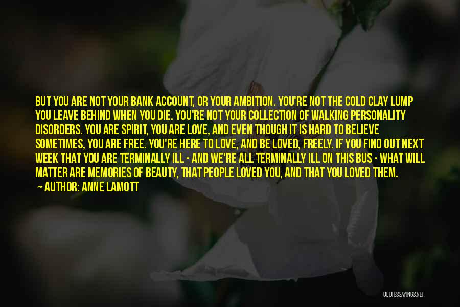 Anne Lamott Quotes: But You Are Not Your Bank Account, Or Your Ambition. You're Not The Cold Clay Lump You Leave Behind When