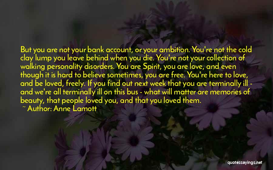 Anne Lamott Quotes: But You Are Not Your Bank Account, Or Your Ambition. You're Not The Cold Clay Lump You Leave Behind When