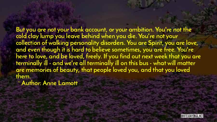 Anne Lamott Quotes: But You Are Not Your Bank Account, Or Your Ambition. You're Not The Cold Clay Lump You Leave Behind When