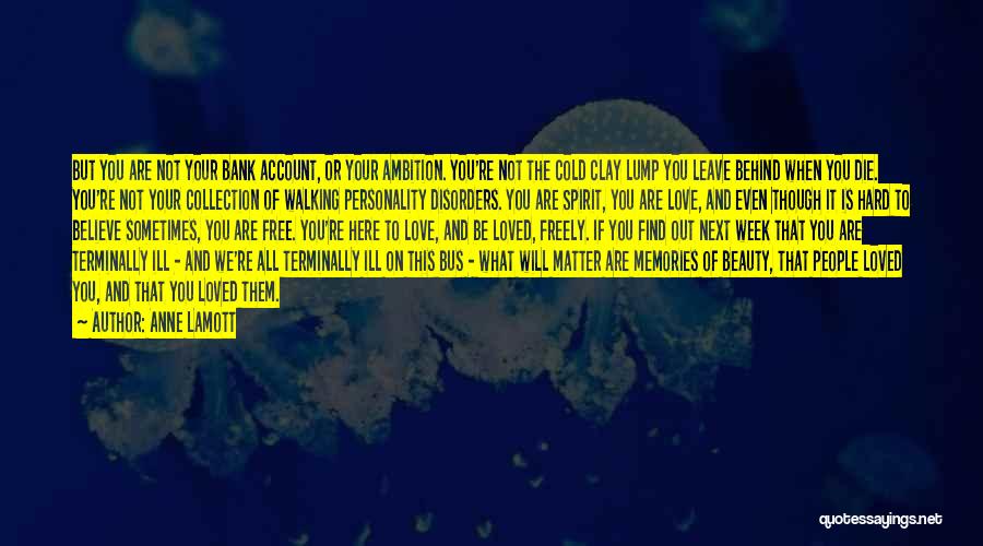 Anne Lamott Quotes: But You Are Not Your Bank Account, Or Your Ambition. You're Not The Cold Clay Lump You Leave Behind When