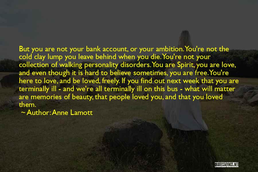 Anne Lamott Quotes: But You Are Not Your Bank Account, Or Your Ambition. You're Not The Cold Clay Lump You Leave Behind When