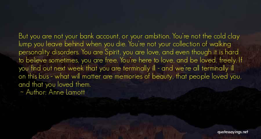 Anne Lamott Quotes: But You Are Not Your Bank Account, Or Your Ambition. You're Not The Cold Clay Lump You Leave Behind When