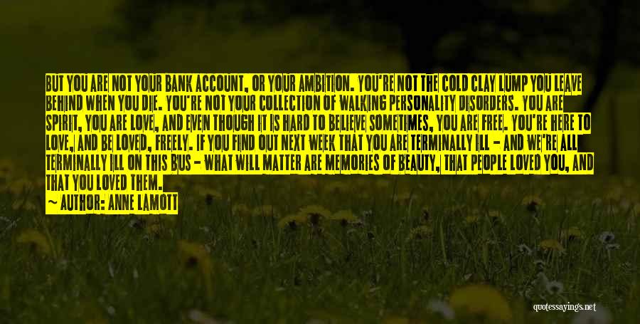 Anne Lamott Quotes: But You Are Not Your Bank Account, Or Your Ambition. You're Not The Cold Clay Lump You Leave Behind When