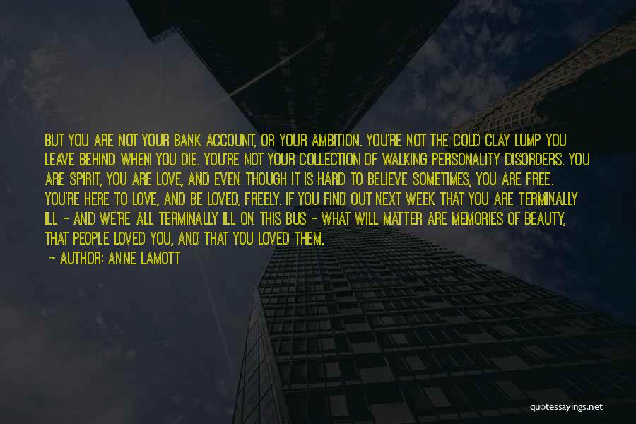 Anne Lamott Quotes: But You Are Not Your Bank Account, Or Your Ambition. You're Not The Cold Clay Lump You Leave Behind When