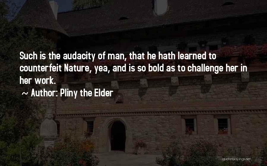 Pliny The Elder Quotes: Such Is The Audacity Of Man, That He Hath Learned To Counterfeit Nature, Yea, And Is So Bold As To