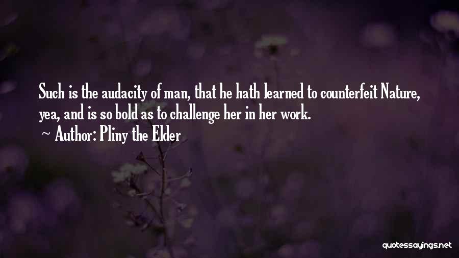 Pliny The Elder Quotes: Such Is The Audacity Of Man, That He Hath Learned To Counterfeit Nature, Yea, And Is So Bold As To