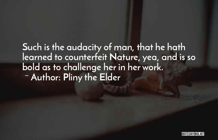 Pliny The Elder Quotes: Such Is The Audacity Of Man, That He Hath Learned To Counterfeit Nature, Yea, And Is So Bold As To