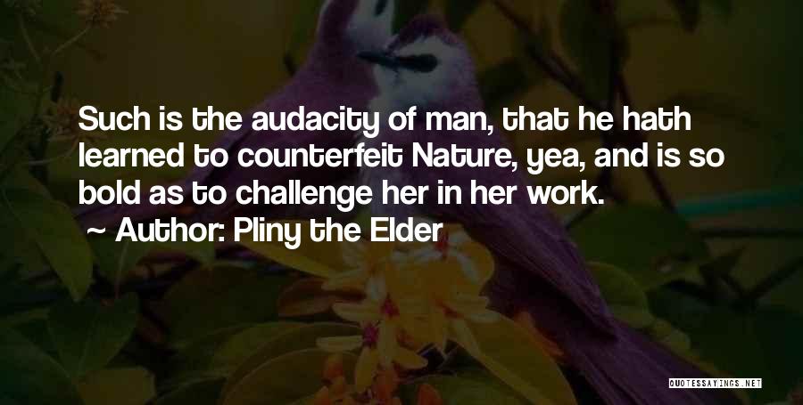 Pliny The Elder Quotes: Such Is The Audacity Of Man, That He Hath Learned To Counterfeit Nature, Yea, And Is So Bold As To