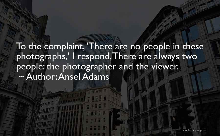 Ansel Adams Quotes: To The Complaint, 'there Are No People In These Photographs,' I Respond, There Are Always Two People: The Photographer And