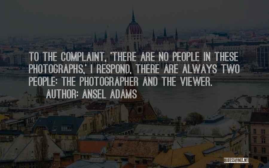 Ansel Adams Quotes: To The Complaint, 'there Are No People In These Photographs,' I Respond, There Are Always Two People: The Photographer And