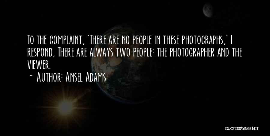 Ansel Adams Quotes: To The Complaint, 'there Are No People In These Photographs,' I Respond, There Are Always Two People: The Photographer And