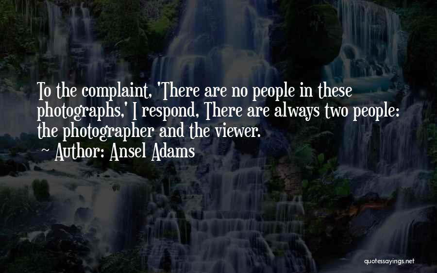 Ansel Adams Quotes: To The Complaint, 'there Are No People In These Photographs,' I Respond, There Are Always Two People: The Photographer And