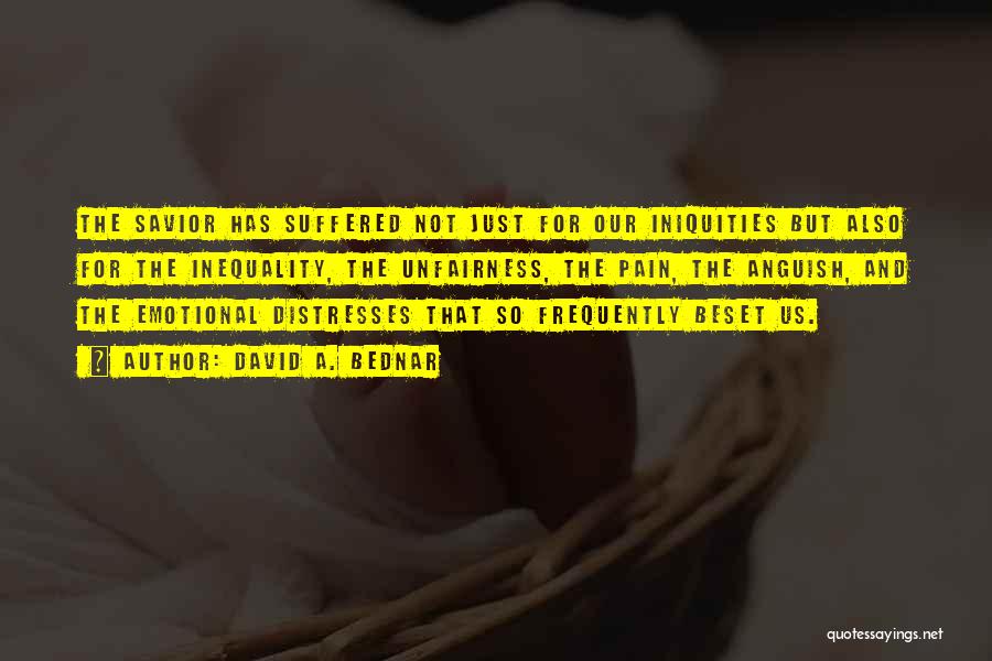 David A. Bednar Quotes: The Savior Has Suffered Not Just For Our Iniquities But Also For The Inequality, The Unfairness, The Pain, The Anguish,