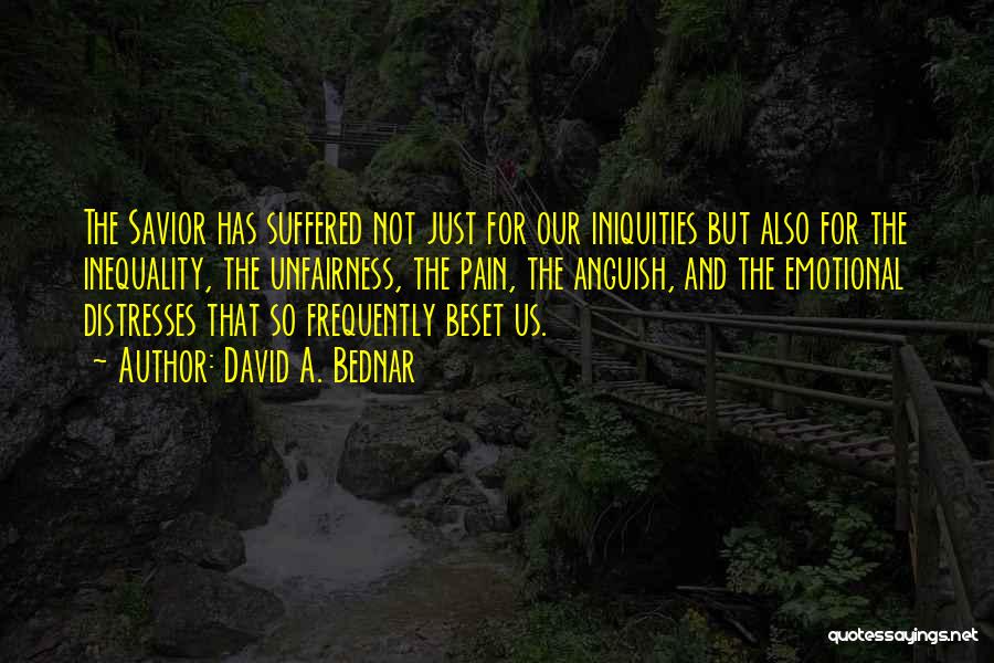 David A. Bednar Quotes: The Savior Has Suffered Not Just For Our Iniquities But Also For The Inequality, The Unfairness, The Pain, The Anguish,